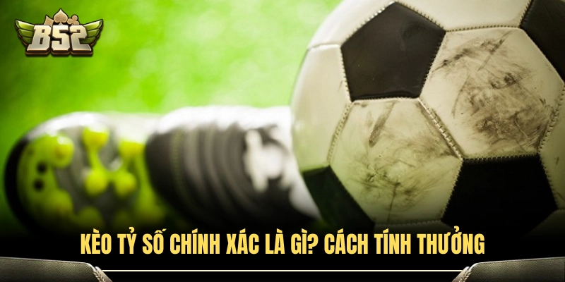Kèo Tỷ Số Chính Xác Là Gì? Mẹo Bắt Tỷ Số Ăn Thưởng Cực Đậm 2 Bản chất kèo tỷ số chính xác và cách tính lợi nhuận